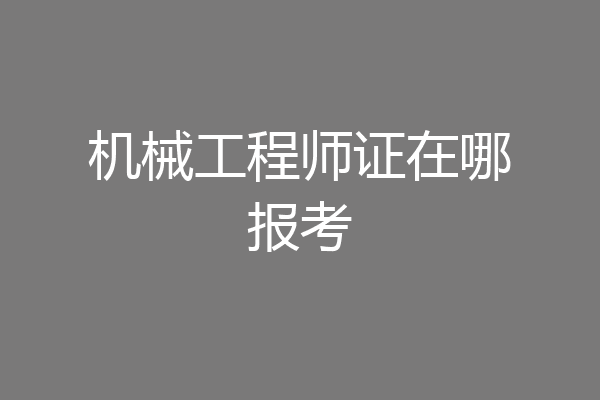 机械工程师证在哪报考