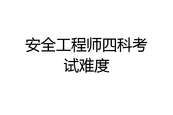 安全工程师四科考试难度