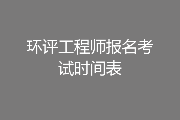 环评工程师报名考试时间表