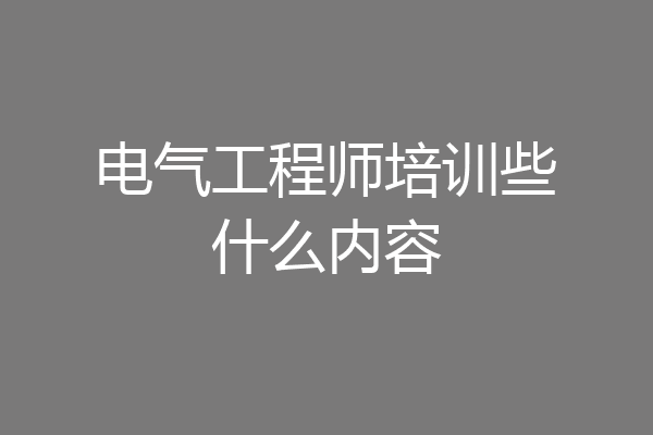 电气工程师培训些什么内容