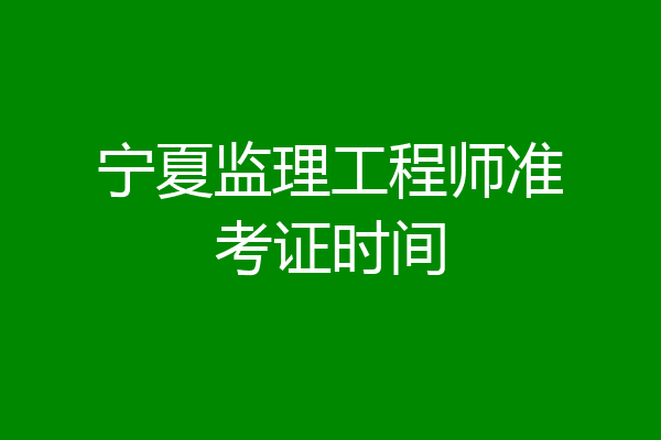 宁夏监理工程师准考证时间