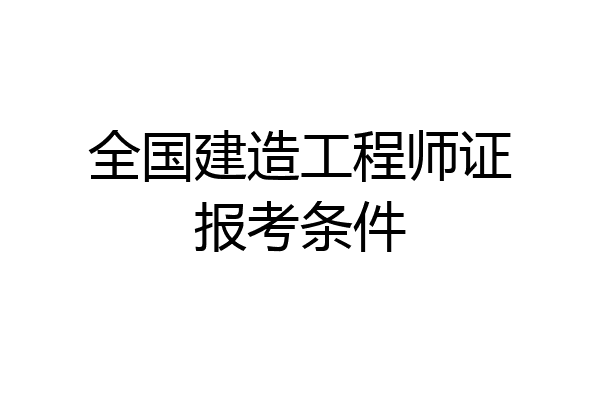 全国建造工程师证报考条件