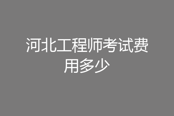 河北工程师考试费用多少