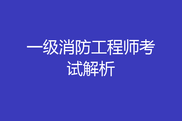 一级消防工程师考试解析