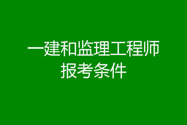 一建和监理工程师报考条件