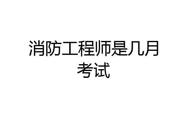 消防工程师是几月考试