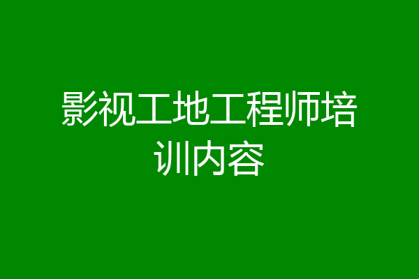 影视工地工程师培训内容