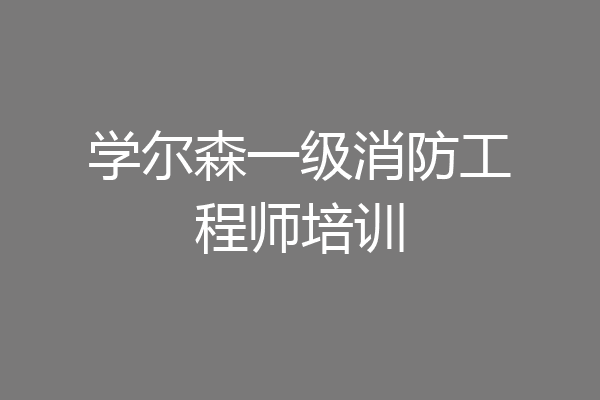 学尔森一级消防工程师培训
