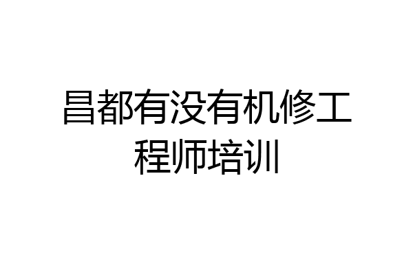 昌都有没有机修工程师培训