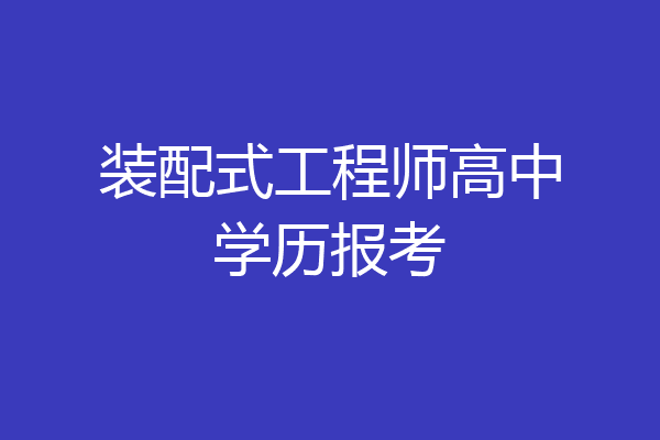 装配式工程师高中学历报考