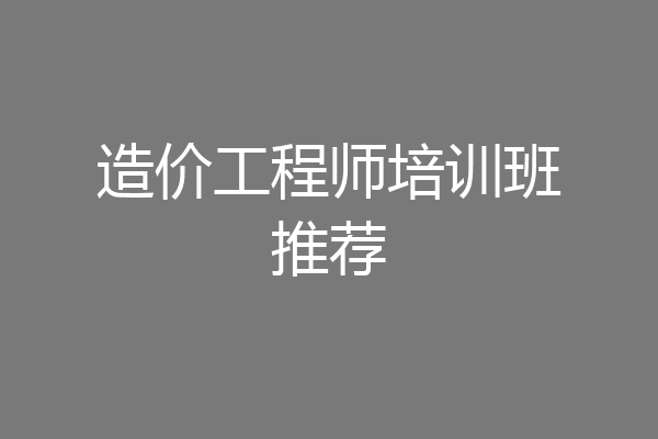 造价工程师培训班推荐