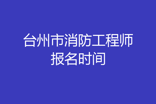 台州市消防工程师报名时间