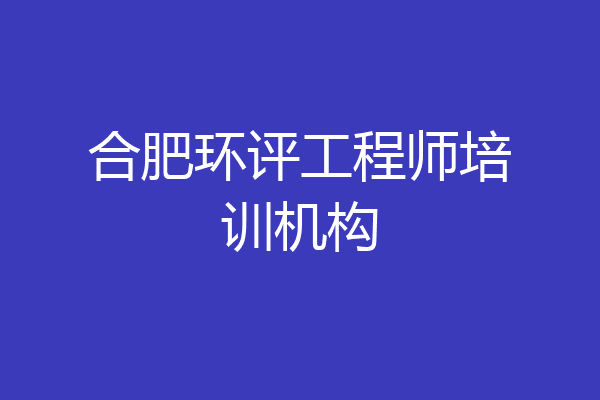 合肥环评工程师培训机构