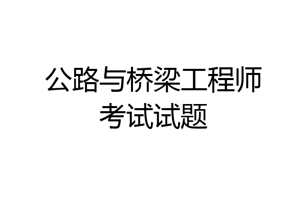 公路与桥梁工程师考试试题