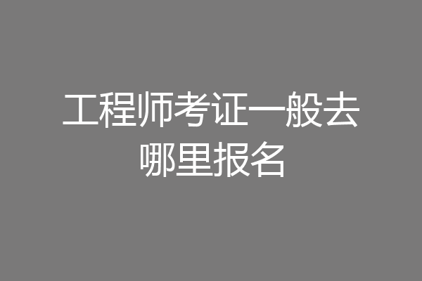 工程师考证一般去哪里报名