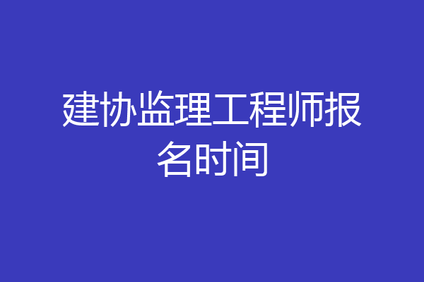 建协监理工程师报名时间