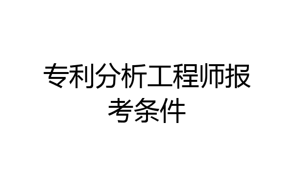 专利分析工程师报考条件