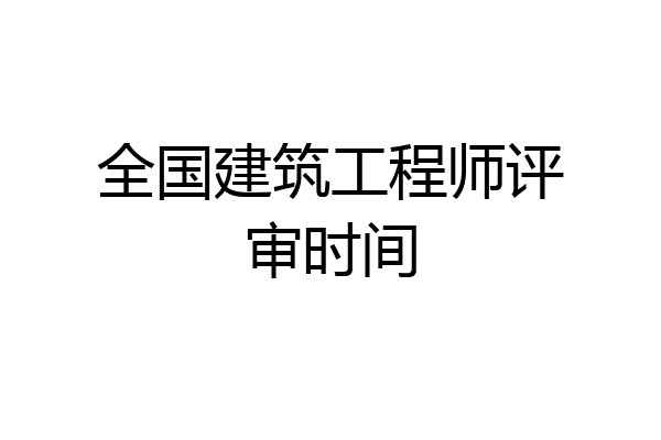 全国建筑工程师评审时间
