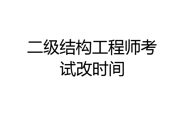 二级结构工程师考试改时间
