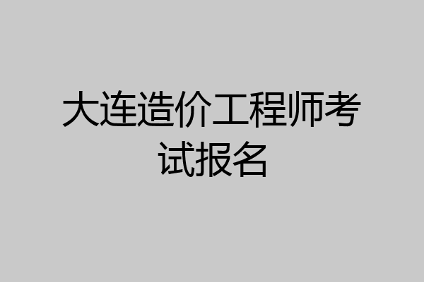 大连造价工程师考试报名