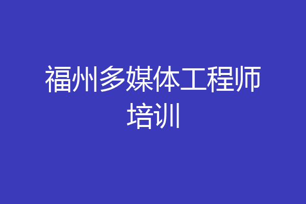 福州多媒体工程师培训