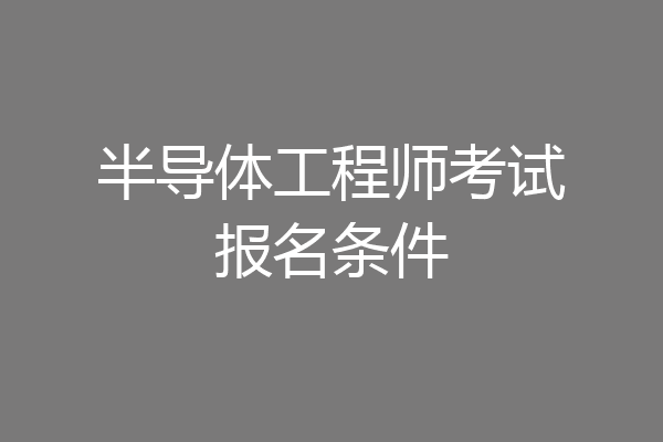 半导体工程师考试报名条件