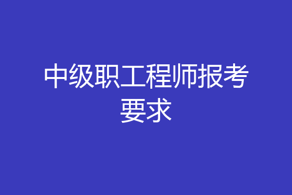 中级职工程师报考要求