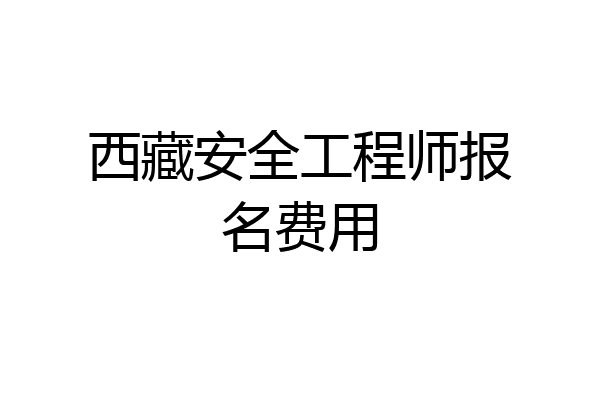 西藏安全工程师报名费用