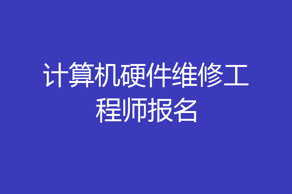 计算机硬件维修工程师报名