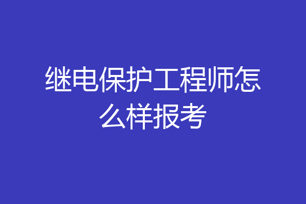 继电保护工程师怎么样报考