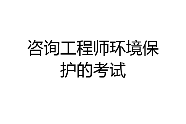 咨询工程师环境保护的考试