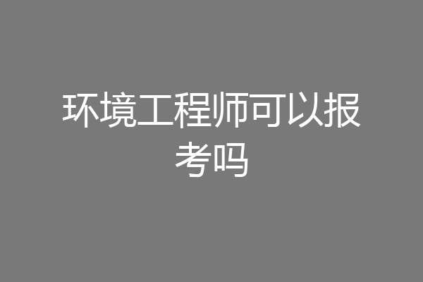 环境工程师可以报考吗