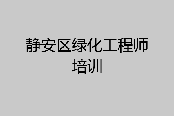 静安区绿化工程师培训