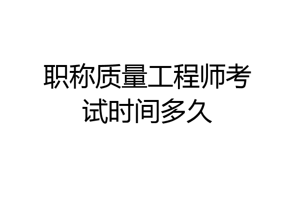 职称质量工程师考试时间多久
