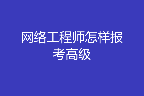 网络工程师怎样报考高级