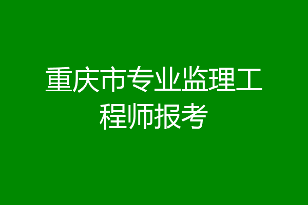重庆市专业监理工程师报考
