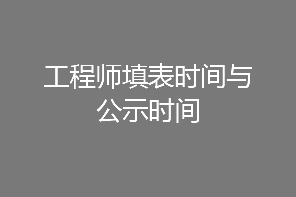 工程师填表时间与公示时间