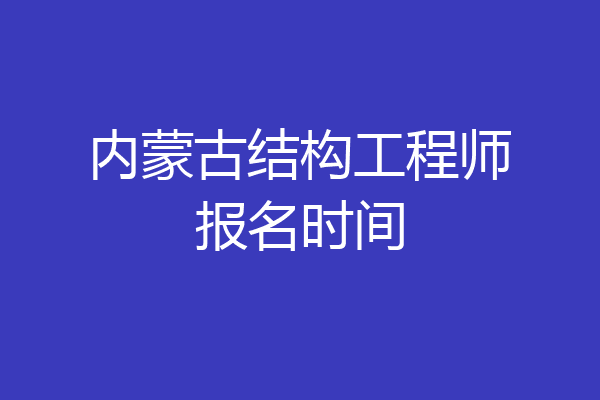 内蒙古结构工程师报名时间