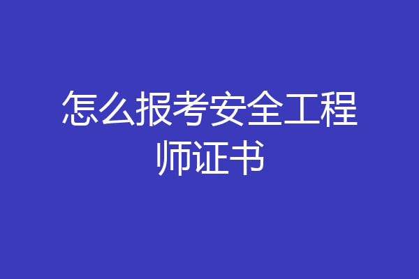 怎么报考安全工程师证书
