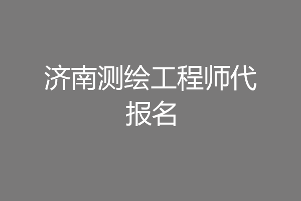 济南测绘工程师代报名