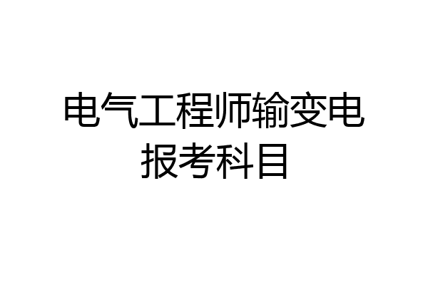 电气工程师输变电报考科目