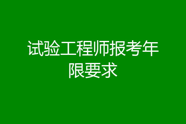 试验工程师报考年限要求