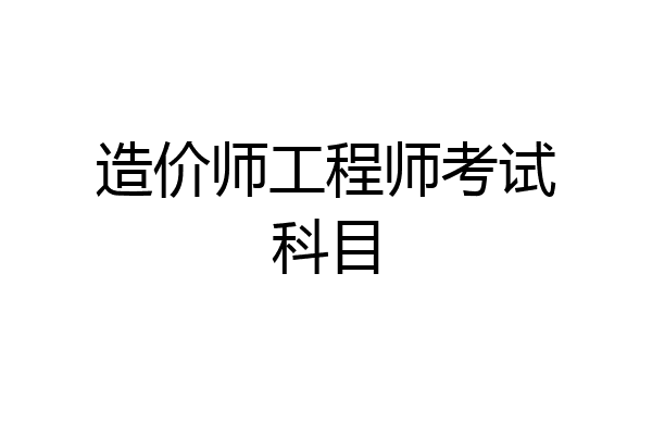造价师工程师考试科目