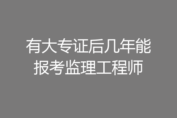 有大专证后几年能报考监理工程师