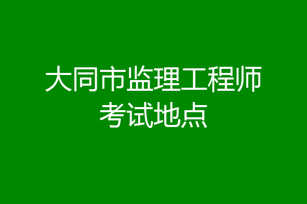 大同市监理工程师考试地点