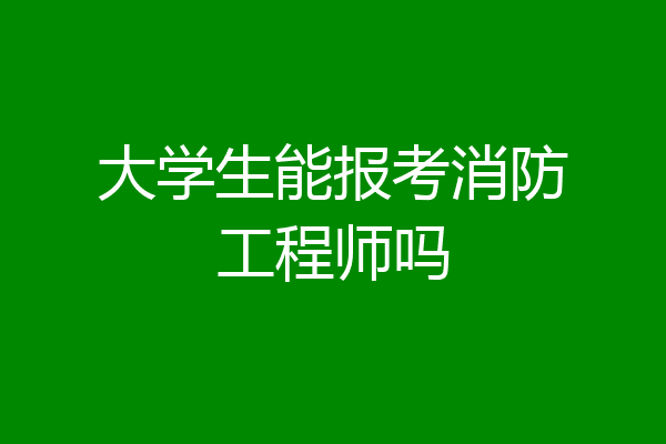 大学生能报考消防工程师吗