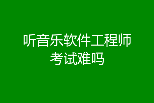 听音乐软件工程师考试难吗
