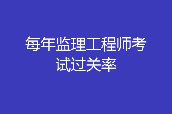 每年监理工程师考试过关率