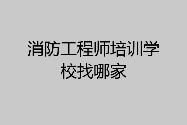 消防工程师培训学校找哪家