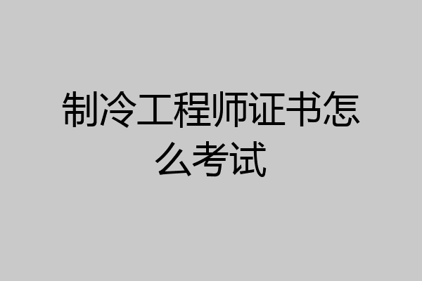 制冷工程师证书怎么考试